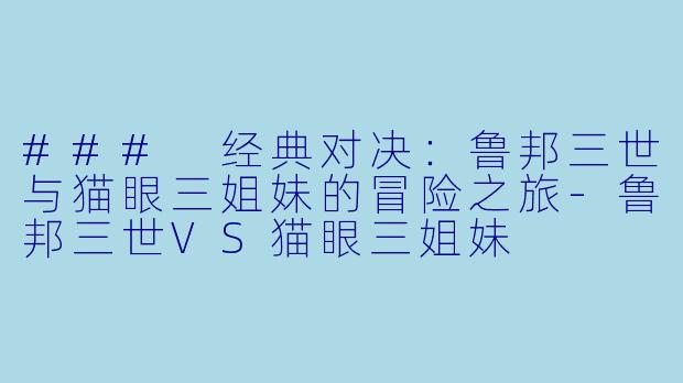 ### 经典对决:鲁邦三世与猫眼三姐妹的冒险之旅