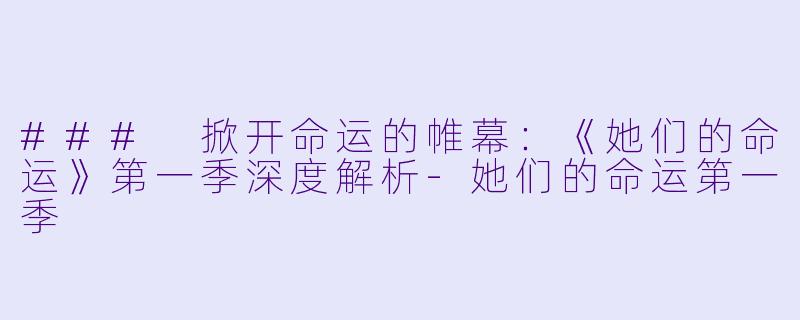 ### 掀开命运的帷幕:《她们的命运》第一季深度解析
