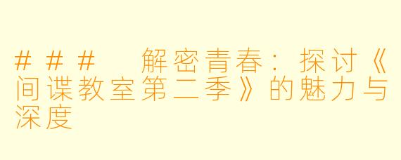 ### 解密青春：探讨《间谍教室第二季》的魅力与深度