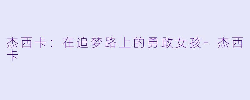 杰西卡：在追梦路上的勇敢女孩-杰西卡