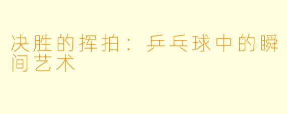 决胜的挥拍：乒乓球中的瞬间艺术