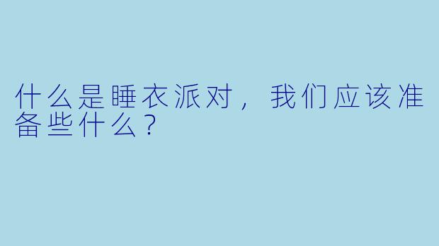 什么是睡衣派对,我们应该准备些什么?