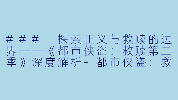 ### 探索正义与救赎的边界——《都市侠盗：救赎第二季》深度解析-都市侠盗：救赎第二季