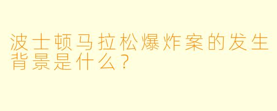 波士顿马拉松爆炸案的发生背景是什么?