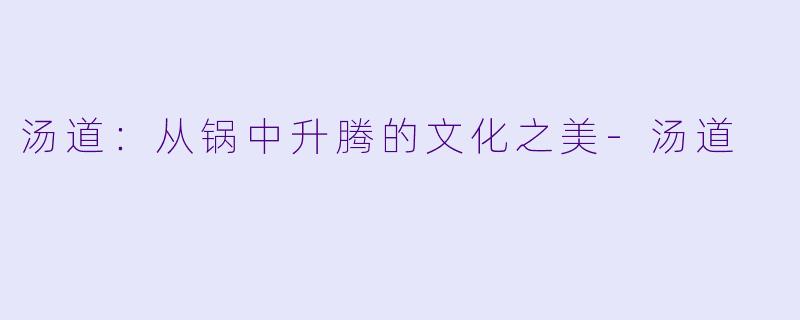 汤道：从锅中升腾的文化之美-汤道