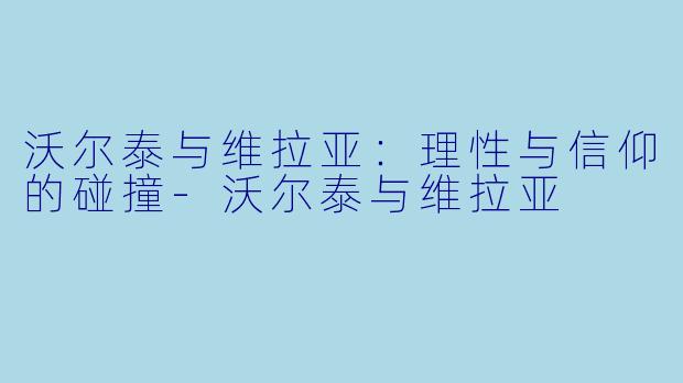 沃尔泰与维拉亚：理性与信仰的碰撞-沃尔泰与维拉亚