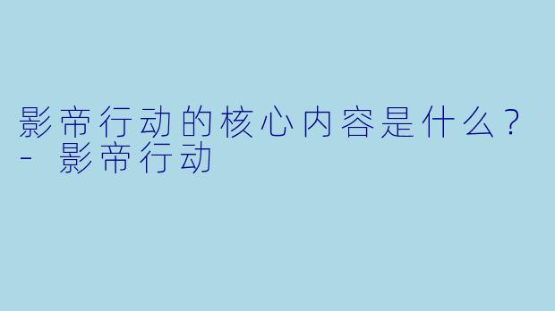 影帝行动的核心内容是什么？