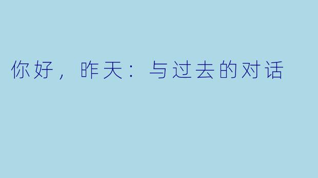 你好，昨天：与过去的对话