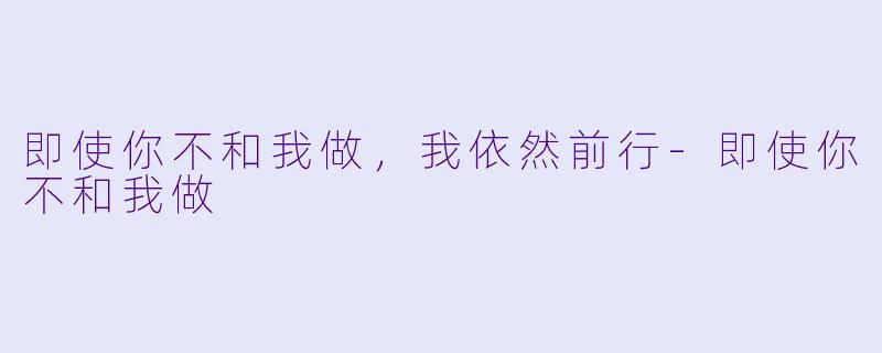 即使你不和我做，我依然前行-即使你不和我做
