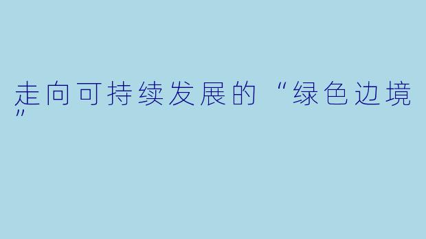 走向可持续发展的“绿色边境”