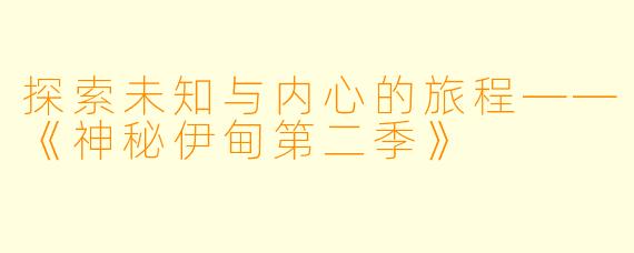 探索未知与内心的旅程——《神秘伊甸第二季》
