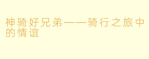神骑好兄弟——骑行之旅中的情谊
