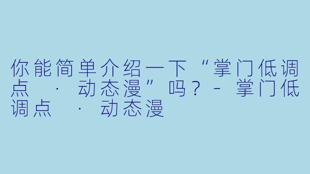 你能简单介绍一下“掌门低调点 ·动态漫”吗?