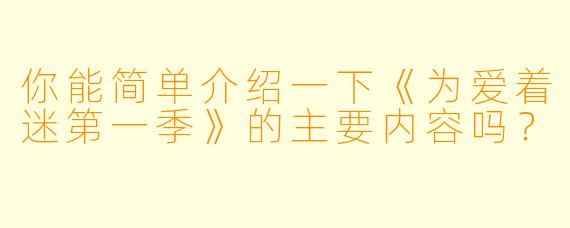 你能简单介绍一下《为爱着迷第一季》的主要内容吗?