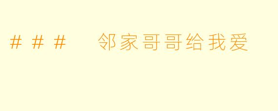 ### 邻家哥哥给我爱