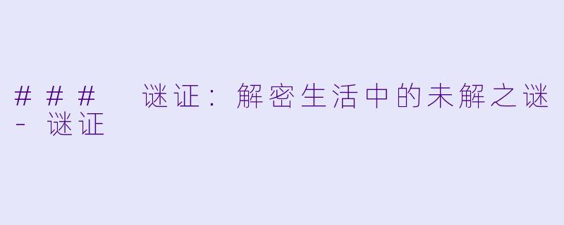 ### 谜证：解密生活中的未解之谜-谜证