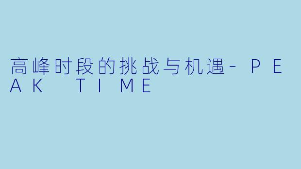 高峰时段的挑战与机遇-PEAK TIME