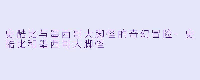 史酷比与墨西哥大脚怪的奇幻冒险-史酷比和墨西哥大脚怪