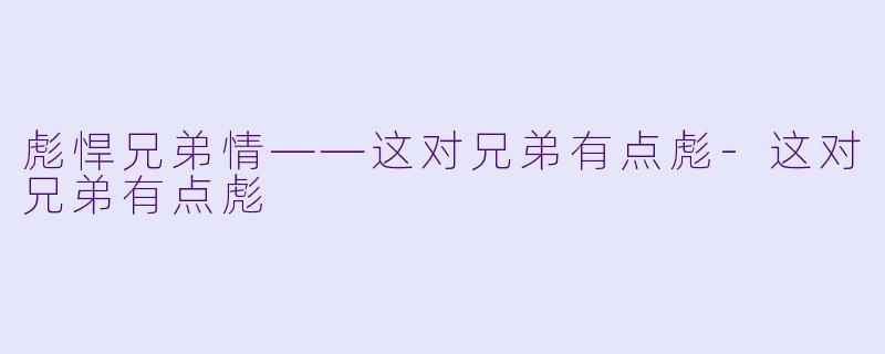 彪悍兄弟情——这对兄弟有点彪-这对兄弟有点彪
