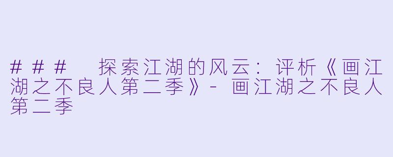 ### 探索江湖的风云：评析《画江湖之不良人第二季》-画江湖之不良人第二季