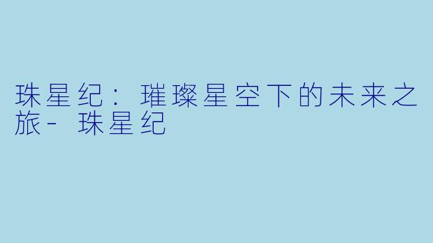 珠星纪：璀璨星空下的未来之旅-珠星纪