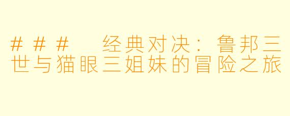 ### 经典对决：鲁邦三世与猫眼三姐妹的冒险之旅