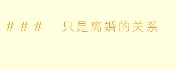 ### 只是离婚的关系