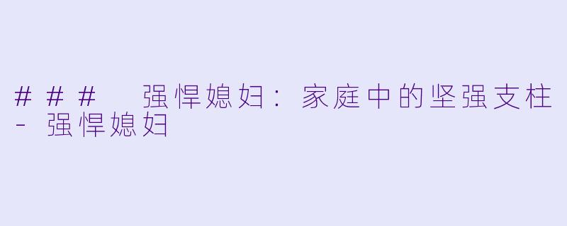 ### 强悍媳妇：家庭中的坚强支柱-强悍媳妇