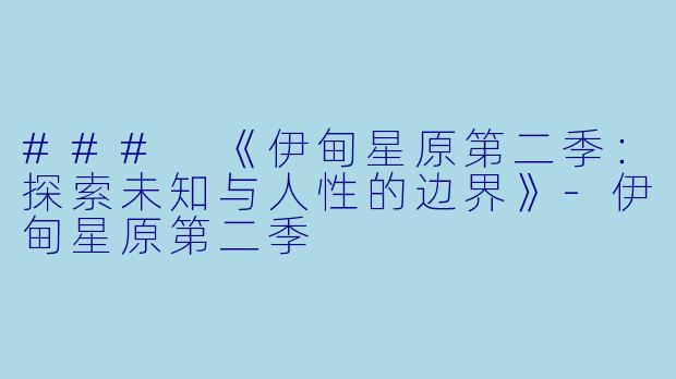 ### 《伊甸星原第二季：探索未知与人性的边界》-伊甸星原第二季