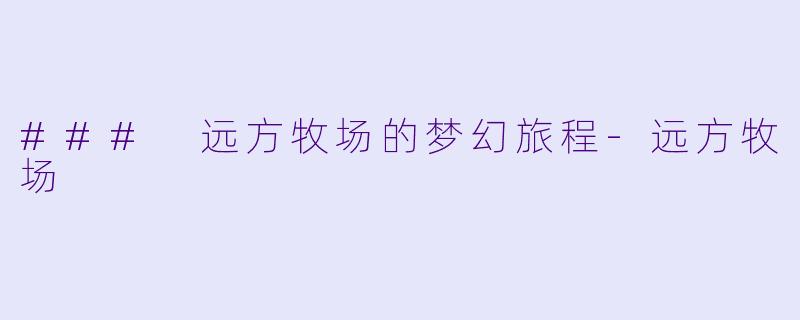 ### 远方牧场的梦幻旅程-远方牧场