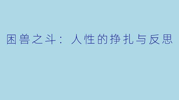 困兽之斗：人性的挣扎与反思