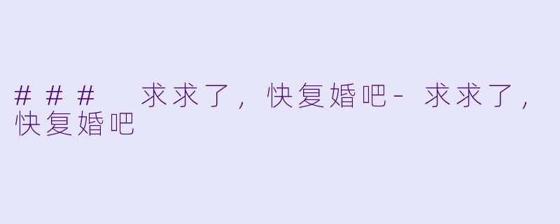 ### 求求了,快复婚吧