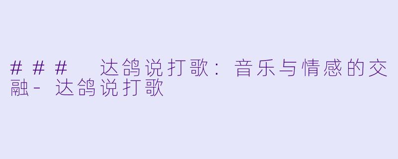 ### 达鸽说打歌：音乐与情感的交融-达鸽说打歌