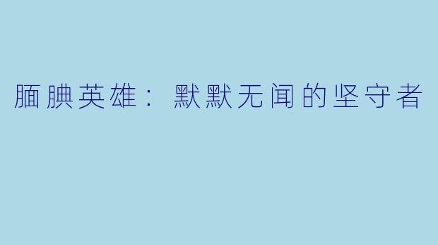 腼腆英雄:默默无闻的坚守者