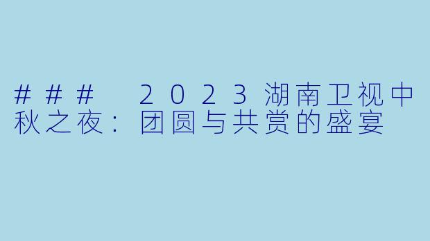 ### 2023湖南卫视中秋之夜:团圆与共赏的盛宴