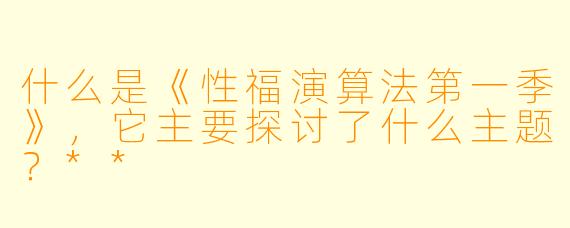 什么是《性福演算法第一季》,它主要探讨了什么主题?**