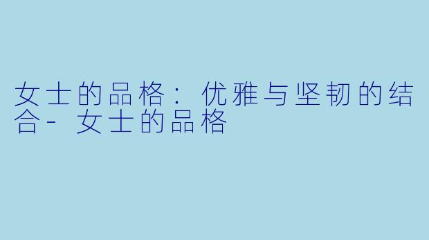 女士的品格：优雅与坚韧的结合-女士的品格