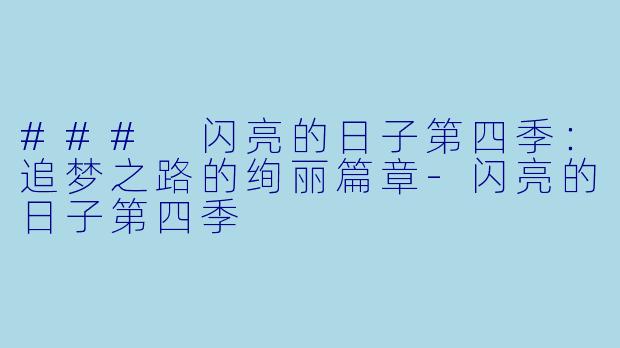 ### 闪亮的日子第四季：追梦之路的绚丽篇章-闪亮的日子第四季