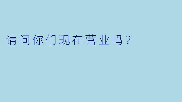 请问你们现在营业吗？  