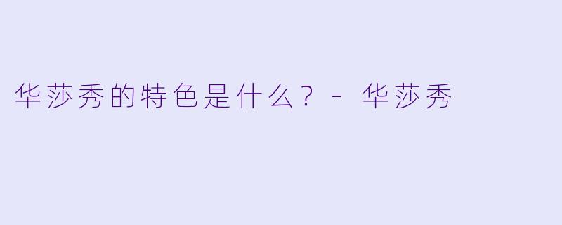 华莎秀的特色是什么？
