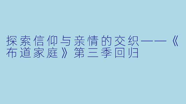 探索信仰与亲情的交织——《布道家庭》第三季回归