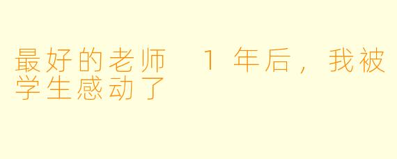 最好的老师 1年后，我被学生感动了