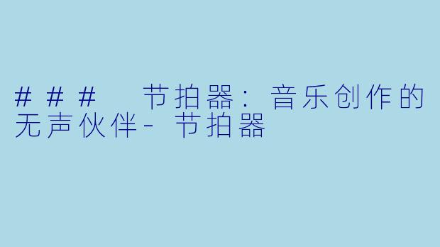 ### 节拍器：音乐创作的无声伙伴-节拍器
