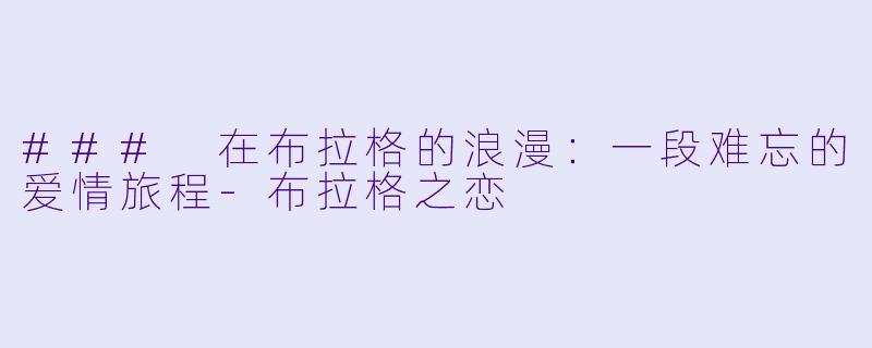### 在布拉格的浪漫：一段难忘的爱情旅程-布拉格之恋