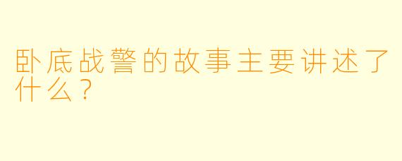 卧底战警的故事主要讲述了什么？