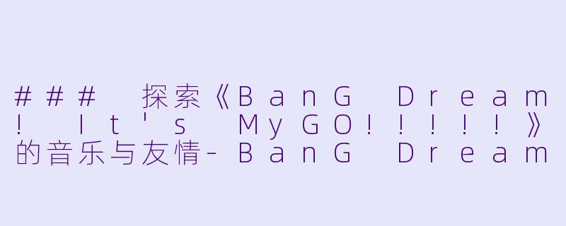 ### 探索《BanG Dream! It's MyGO!!!!!》的音乐与友情-BanG Dream! It's MyGO!!!!!