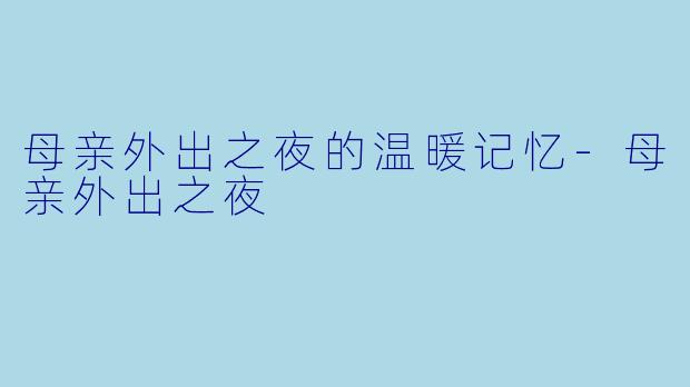 母亲外出之夜的温暖记忆-母亲外出之夜