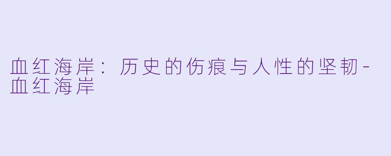 血红海岸：历史的伤痕与人性的坚韧-血红海岸