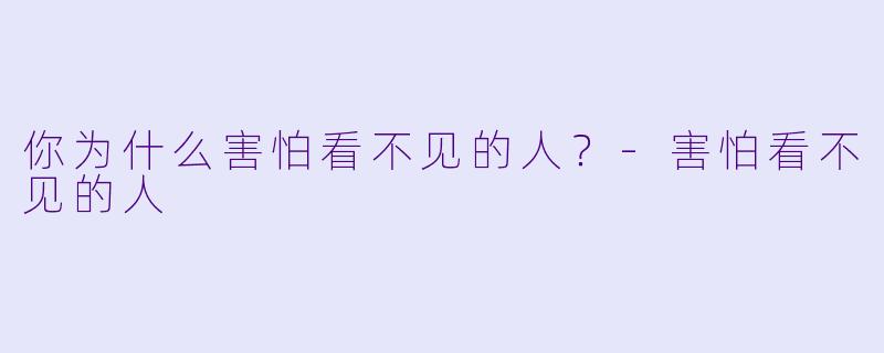 你为什么害怕看不见的人？