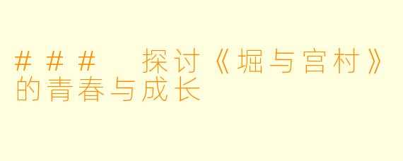 ### 探讨《堀与宫村》的青春与成长